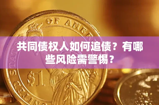北京共同债权人如何追债？有哪些风险需警惕？