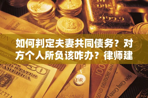 北京如何判定夫妻共同债务？对方个人所负该咋办？律师建议