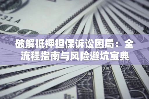 北京破解抵押担保诉讼困局:全流程指南与风险避坑宝典 北京破解抵押担保诉讼困局:全流程指南与风险避坑宝典