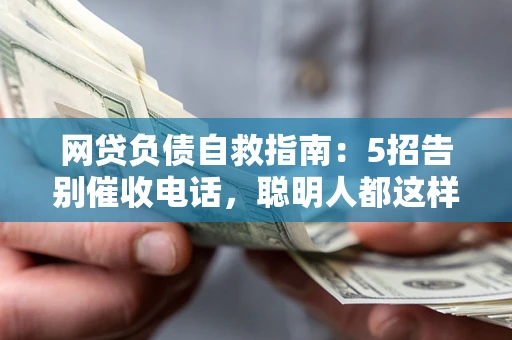 北京网贷负债自救指南：5招告别催收电话，聪明人都这样做