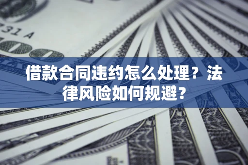 北京借款合同违约怎么处理？法律风险如何规避？