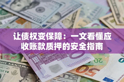 北京让债权变保障：一文看懂应收账款质押的安全指南