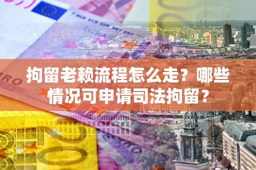 北京拘留老赖流程怎么走?哪些情况可申请司法拘留? 北京拘留老赖流程怎么走?哪些情况可申请司法拘留?