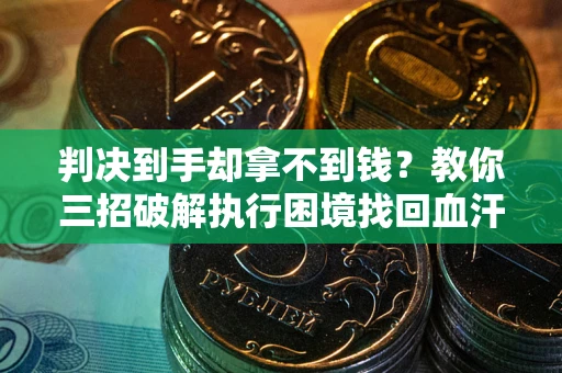 北京判决到手却拿不到钱？教你三招破解执行困境找回血汗钱