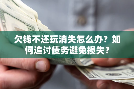 北京欠钱不还玩消失怎么办？如何追讨债务避免损失？