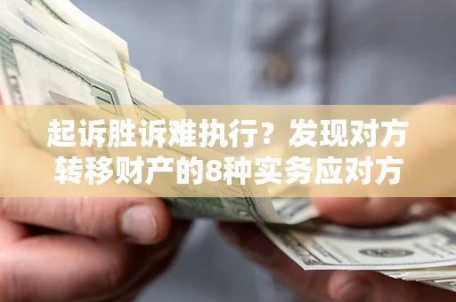 北京起诉胜诉难执行？发现对方转移财产的8种实务应对方案