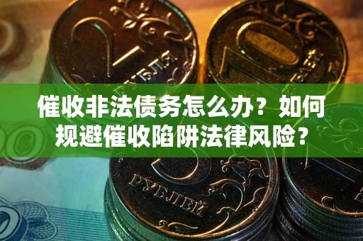 北京催收非法债务怎么办？如何规避催收陷阱法律风险？