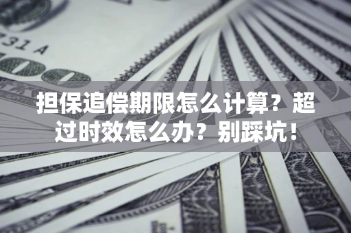 北京担保追偿期限怎么计算？超过时效怎么办？别踩坑！