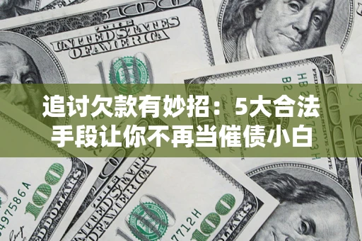 北京追讨欠款有妙招：5大合法手段让你不再当催债小白