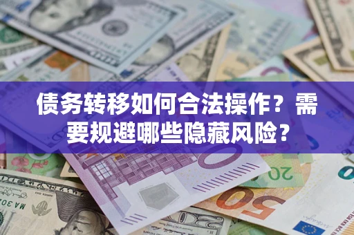 北京债务转移如何合法操作？需要规避哪些隐藏风险？