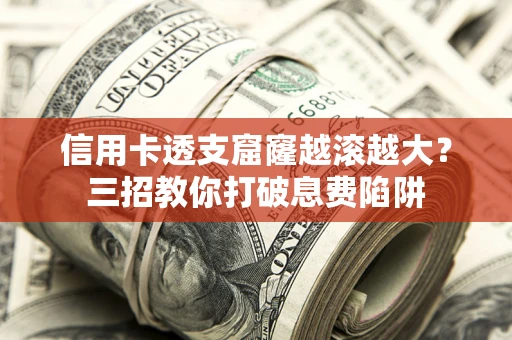 北京信用卡透支窟窿越滚越大？三招教你打破息费陷阱