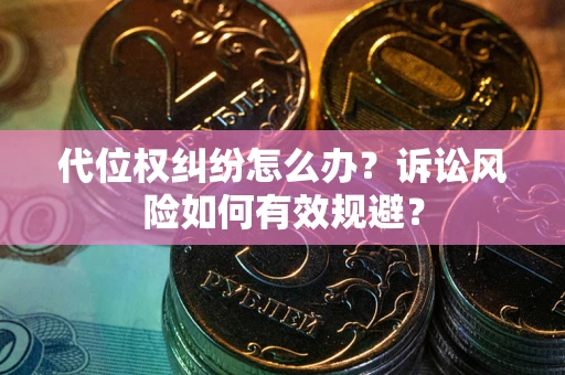 北京代位权纠纷怎么办？诉讼风险如何有效规避？