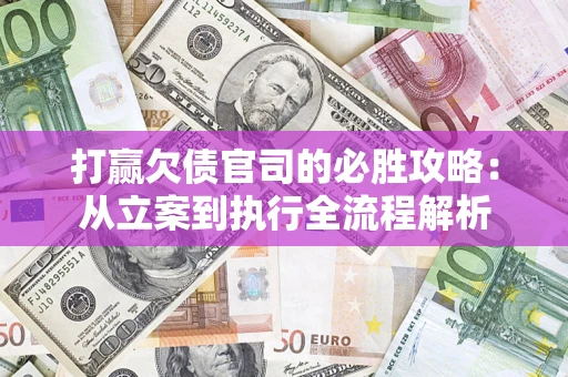 北京打赢欠债官司的必胜攻略：从立案到执行全流程解析