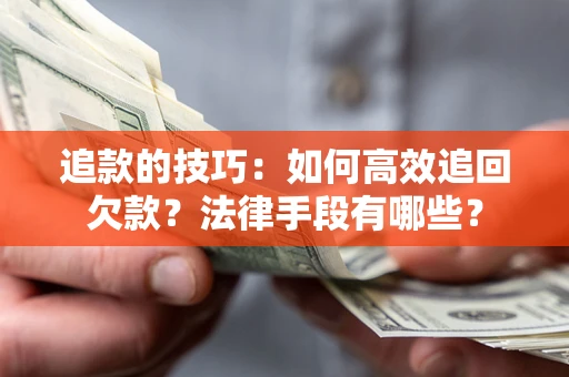 北京追款的技巧：如何高效追回欠款？法律手段有哪些？