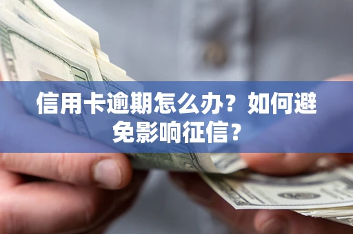 北京信用卡逾期怎么办？如何避免影响征信？