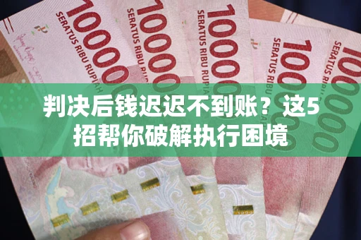 北京判决后钱迟迟不到账？这5招帮你破解执行困境