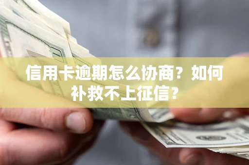 北京信用卡逾期怎么协商？如何补救不上征信？