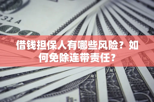 北京借钱担保人有哪些风险？如何免除连带责任？