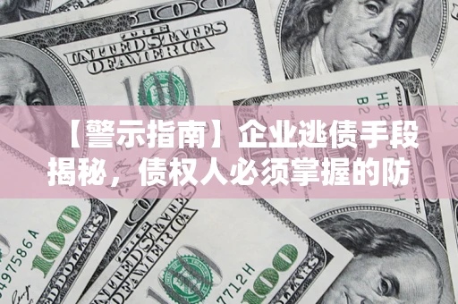 北京【警示指南】企业逃债手段揭秘，债权人必须掌握的防坑宝典