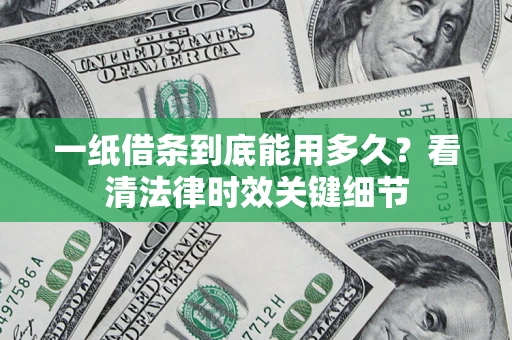 北京一纸借条到底能用多久？看清法律时效关键细节