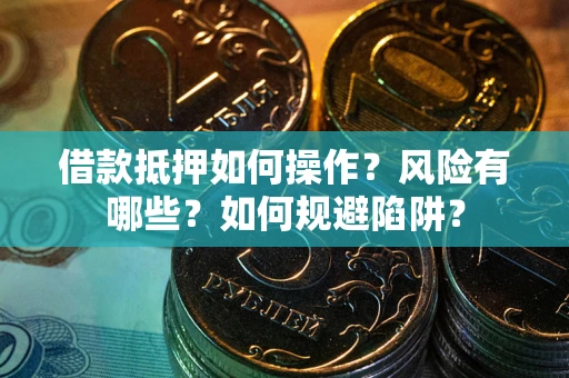 北京借款抵押如何操作？风险有哪些？如何规避陷阱？