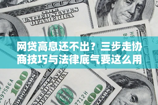 北京网贷高息还不出？三步走协商技巧与法律底气要这么用