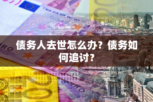北京债务人去世怎么办？债务如何追讨？