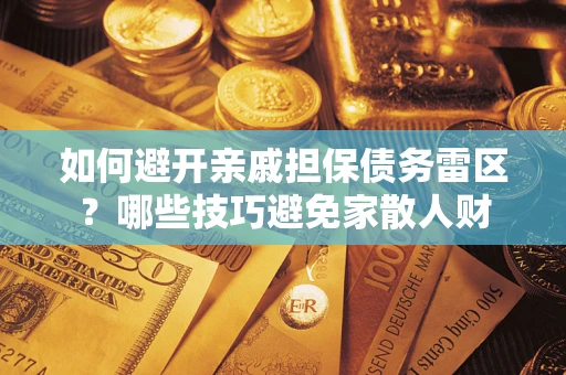 北京如何避开亲戚担保债务雷区？哪些技巧避免家散人财