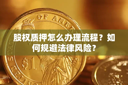 北京股权质押怎么办理流程？如何规避法律风险？