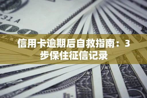 北京信用卡逾期后自救指南：3步保住征信记录