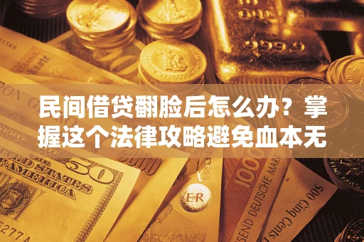 北京民间借贷翻脸后怎么办？掌握这个法律攻略避免血本无归