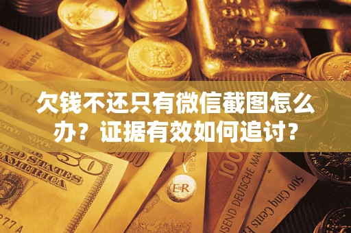 北京欠钱不还只有微信截图怎么办？证据有效如何追讨？