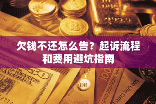 北京欠钱不还怎么告?起诉流程和费用避坑指南 北京欠钱不还怎么告?起诉流程和费用避坑指南