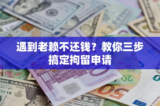 北京遇到老赖不还钱？教你三步搞定拘留申请