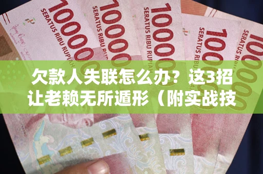 北京欠款人失联怎么办？这3招让老赖无所遁形（附实战技巧）