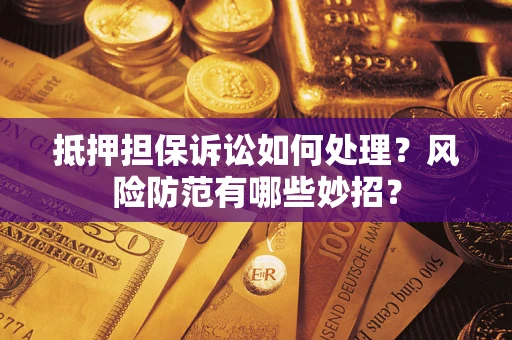 北京抵押担保诉讼如何处理？风险防范有哪些妙招？