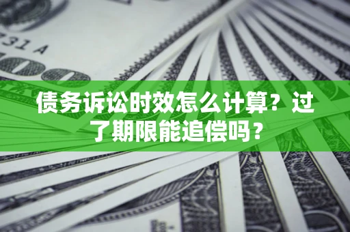 北京债务诉讼时效怎么计算？过了期限能追偿吗？