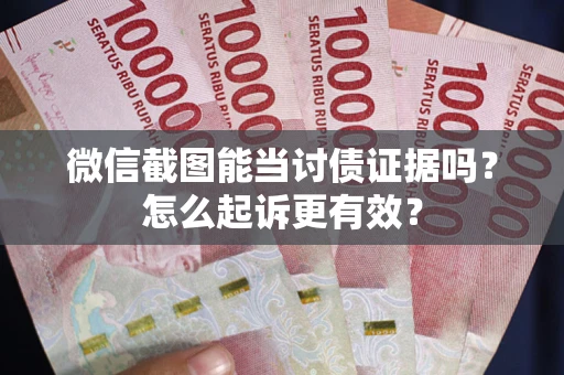 北京微信截图能当讨债证据吗？怎么起诉更有效？