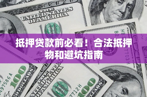 北京抵押贷款前必看！合法抵押物和避坑指南