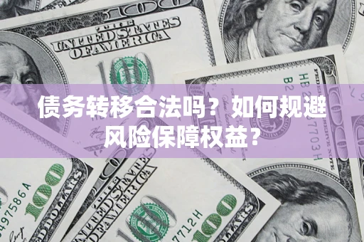 北京债务转移合法吗？如何规避风险保障权益？