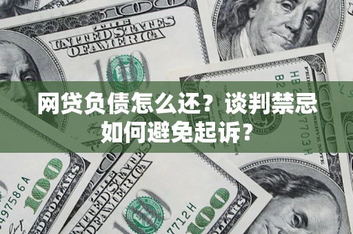 北京网贷负债怎么还？谈判禁忌如何避免起诉？
