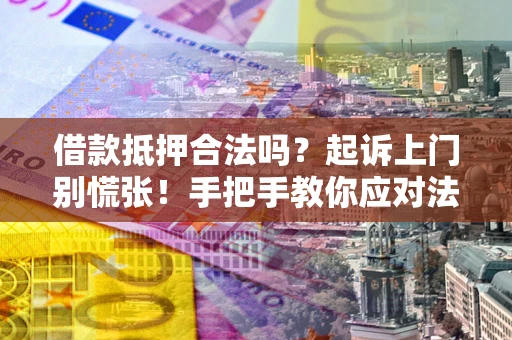 北京借款抵押合法吗？起诉上门别慌张！手把手教你应对法律程序