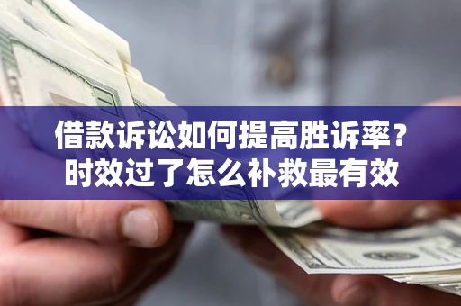 北京借款诉讼如何提高胜诉率？时效过了怎么补救最有效