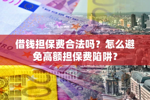 北京借钱担保费合法吗？怎么避免高额担保费陷阱？