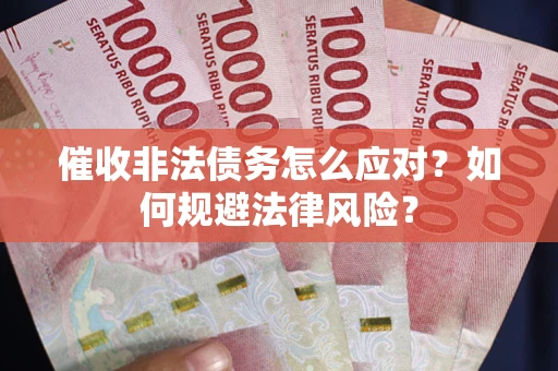 北京催收非法债务怎么应对？如何规避法律风险？