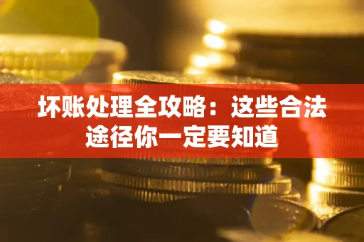 北京坏账处理全攻略：这些合法途径你一定要知道