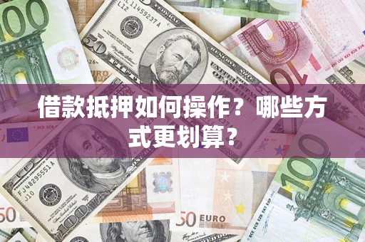 北京借款抵押如何操作？哪些方式更划算？