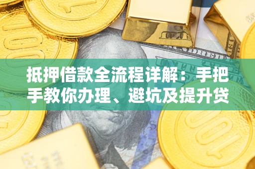 北京抵押借款全流程详解：手把手教你办理、避坑及提升贷款额度