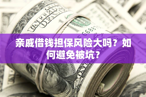北京亲戚借钱担保风险大吗？如何避免被坑？
