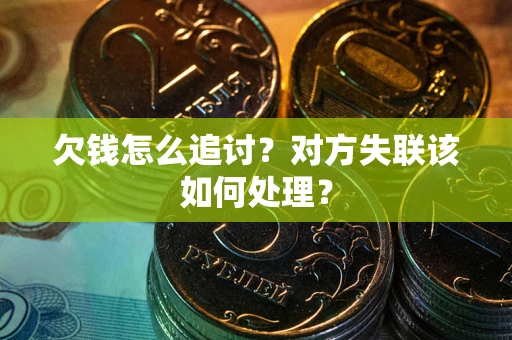 北京欠钱怎么追讨？对方失联该如何处理？